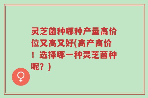 灵芝菌种哪种产量高价位又高又好(高产高价!选择哪一种灵芝菌种呢?)-第1张图片-超越 灵芝菌种哪种产量高价位又高又好(高产高价!选择哪一种灵芝菌种呢?)-第1张图片-超越