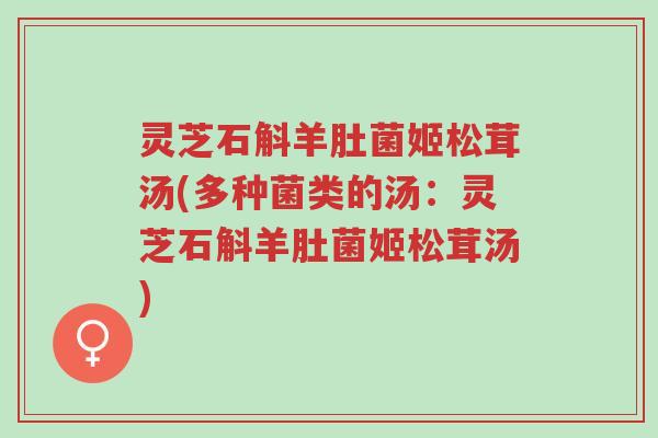 灵芝石斛羊肚菌姬松茸汤(多种菌类的汤:灵芝石斛羊肚菌姬松茸汤)-第1张图片-超越 灵芝石斛羊肚菌姬松茸汤(多种菌类的汤:灵芝石斛羊肚菌姬松茸汤)-第1张图片-超越