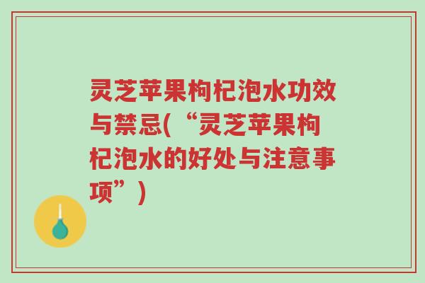 灵芝苹果枸杞泡水功效与禁忌(“灵芝苹果枸杞泡水的好处与注意事项”)-第1张图片-超越 灵芝苹果枸杞泡水功效与禁忌(“灵芝苹果枸杞泡水的好处与注意事项”)-第1张图片-超越