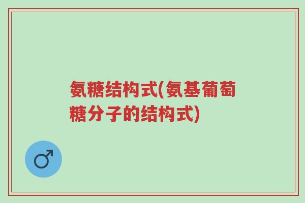 氨糖结构式(氨基葡萄糖分子的结构式)-第1张图片-超越 氨糖结构式(氨基葡萄糖分子的结构式)-第1张图片-超越