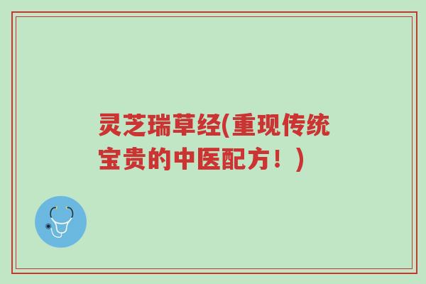 灵芝瑞草经(重现传统宝贵的中医配方!)-第1张图片-超越 灵芝瑞草经(重现传统宝贵的中医配方!)-第1张图片-超越
