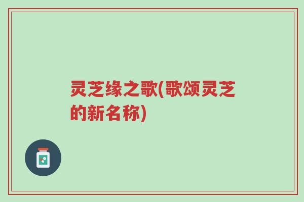 灵芝缘之歌(歌颂灵芝的新名称)-第1张图片-超越 灵芝缘之歌(歌颂灵芝的新名称)-第1张图片-超越