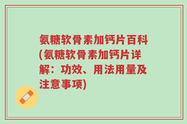 氨糖软骨素加钙片百科(氨糖软骨素加钙片详解:功效、用法用量及注意事项)-第1张图片-超越 氨糖软骨素加钙片百科(氨糖软骨素加钙片详解:功效、用法用量及注意事项)-第1张图片-超越