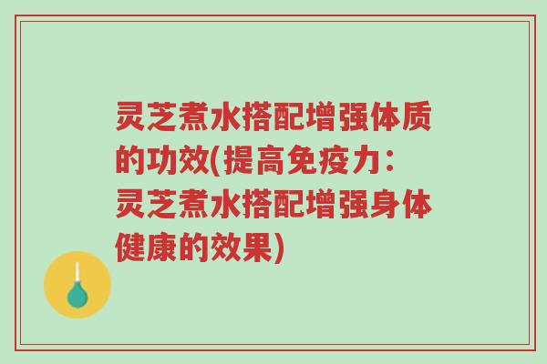 灵芝煮水搭配增强体质的功效(提高免疫力:灵芝煮水搭配增强身体健康的效果)-第1张图片-超越 灵芝煮水搭配增强体质的功效(提高免疫力:灵芝煮水搭配增强身体健康的效果)-第1张图片-超越
