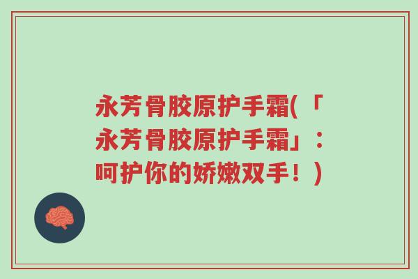 永芳骨胶原护手霜(「永芳骨胶原护手霜」:呵护你的娇嫩双手!)-第1张图片-超越 永芳骨胶原护手霜(「永芳骨胶原护手霜」:呵护你的娇嫩双手!)-第1张图片-超越