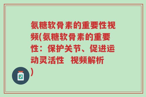 氨糖软骨素的重要性视频(氨糖软骨素的重要性:保护关节、促进运动灵活性 视频解析)-第1张图片-超越 氨糖软骨素的重要性视频(氨糖软骨素的重要性:保护关节、促进运动灵活性 视频解析)-第1张图片-超越