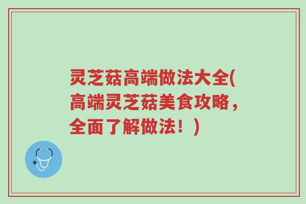 灵芝菇高端做法大全(高端灵芝菇美食攻略,全面了解做法!)-第1张图片-超越 灵芝菇高端做法大全(高端灵芝菇美食攻略,全面了解做法!)-第1张图片-超越