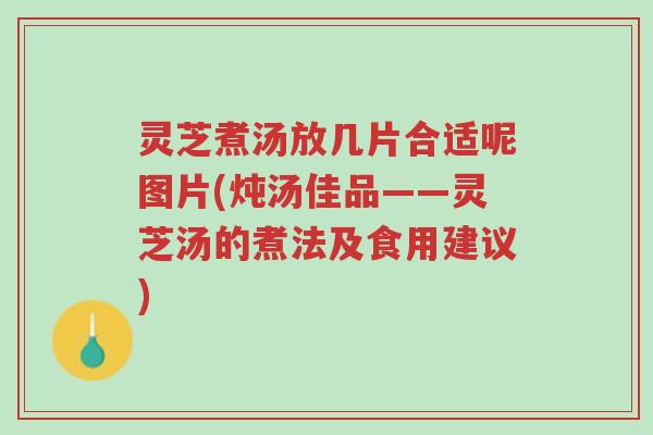 灵芝煮汤放几片合适呢图片(炖汤佳品——灵芝汤的煮法及食用建议)-第1张图片-超越 灵芝煮汤放几片合适呢图片(炖汤佳品——灵芝汤的煮法及食用建议)-第1张图片-超越