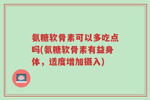 氨糖软骨素可以多吃点吗(氨糖软骨素有益身体,适度增加摄入)-第1张图片-超越 氨糖软骨素可以多吃点吗(氨糖软骨素有益身体,适度增加摄入)-第1张图片-超越