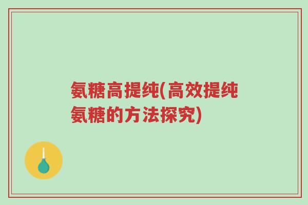 氨糖高提纯(高效提纯氨糖的方法探究)-第1张图片-超越 氨糖高提纯(高效提纯氨糖的方法探究)-第1张图片-超越