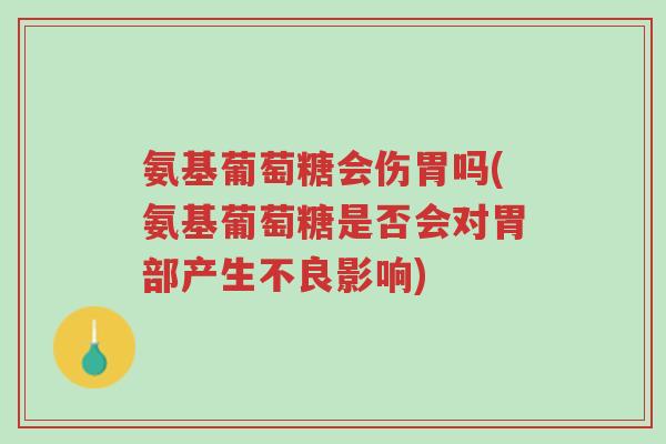 氨基葡萄糖会伤胃吗(氨基葡萄糖是否会对胃部产生不良影响)-第1张图片-超越