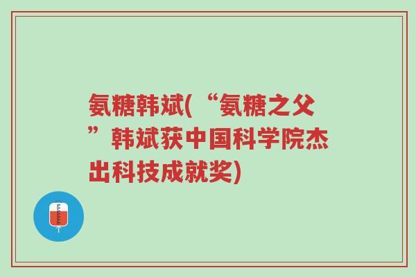 氨糖韩斌(“氨糖之父”韩斌获中国科学院杰出科技成就奖)-第1张图片-超越 氨糖韩斌(“氨糖之父”韩斌获中国科学院杰出科技成就奖)-第1张图片-超越