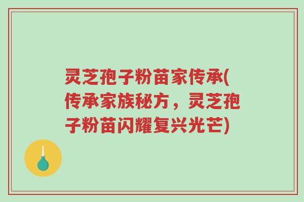 灵芝孢子粉苗家传承(传承家族秘方,灵芝孢子粉苗闪耀复兴光芒)-第1张图片-超越 灵芝孢子粉苗家传承(传承家族秘方,灵芝孢子粉苗闪耀复兴光芒)-第1张图片-超越