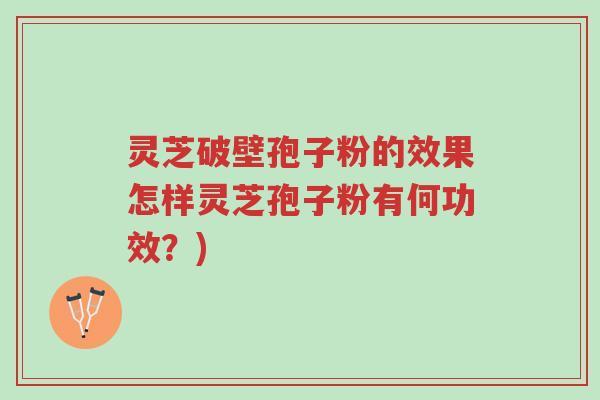 灵芝破壁孢子粉的效果怎样灵芝孢子粉有何功效?)-第1张图片-超越 灵芝破壁孢子粉的效果怎样灵芝孢子粉有何功效?)-第1张图片-超越