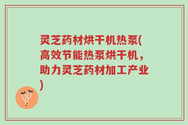 灵芝药材烘干机热泵(高效节能热泵烘干机,助力灵芝药材加工产业)-第1张图片-超越 灵芝药材烘干机热泵(高效节能热泵烘干机,助力灵芝药材加工产业)-第1张图片-超越