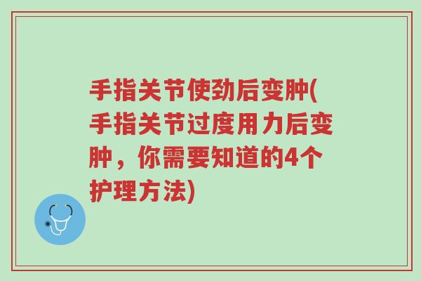 手指关节使劲后变肿(手指关节过度用力后变肿,你需要知道的4个护理方法)-第1张图片-超越 手指关节使劲后变肿(手指关节过度用力后变肿,你需要知道的4个护理方法)-第1张图片-超越