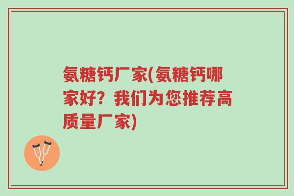 氨糖钙厂家(氨糖钙哪家好?我们为您推荐高质量厂家)-第1张图片-超越 氨糖钙厂家(氨糖钙哪家好?我们为您推荐高质量厂家)-第1张图片-超越