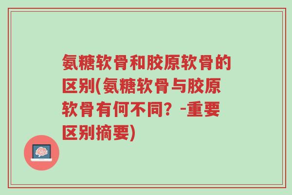 氨糖软骨和胶原软骨的区别(氨糖软骨与胶原软骨有何不同？-重要区别摘要)-第1张图片-超越