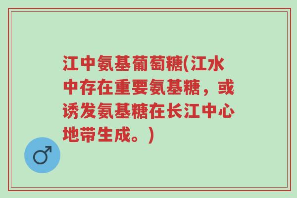 江中氨基葡萄糖(江水中存在重要氨基糖,或诱发氨基糖在长江中心地带生成。)-第1张图片-超越 江中氨基葡萄糖(江水中存在重要氨基糖,或诱发氨基糖在长江中心地带生成。)-第1张图片-超越