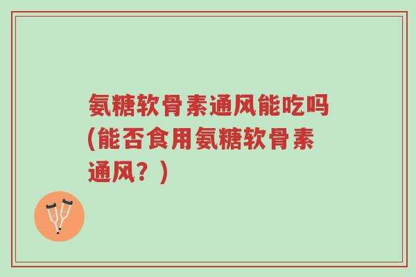 氨糖软骨素通风能吃吗(能否食用氨糖软骨素通风?)-第1张图片-超越 氨糖软骨素通风能吃吗(能否食用氨糖软骨素通风?)-第1张图片-超越