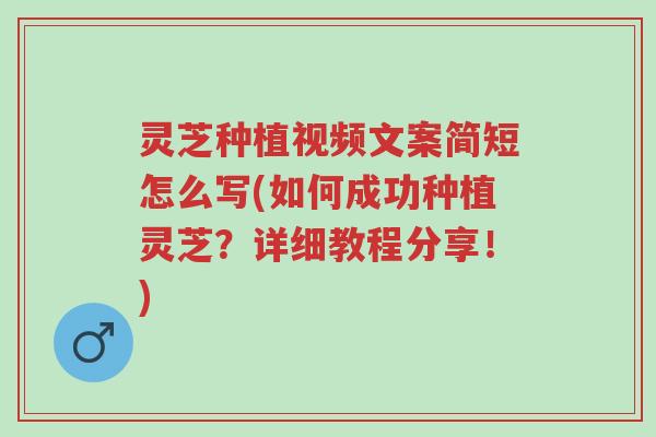 灵芝种植视频文案简短怎么写(如何成功种植灵芝?详细教程分享!)-第1张图片-超越 灵芝种植视频文案简短怎么写(如何成功种植灵芝?详细教程分享!)-第1张图片-超越