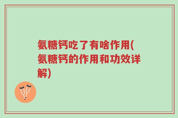 氨糖钙吃了有啥作用(氨糖钙的作用和功效详解)-第1张图片-超越
