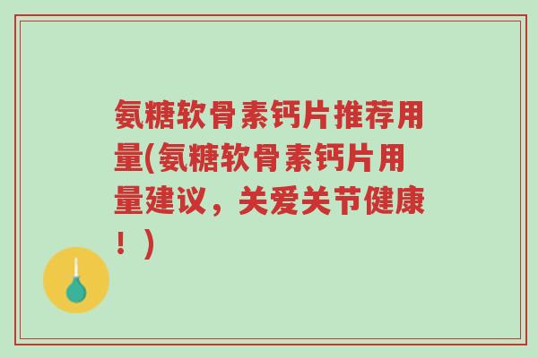 氨糖软骨素钙片推荐用量(氨糖软骨素钙片用量建议,关爱关节健康!)-第1张图片-超越 氨糖软骨素钙片推荐用量(氨糖软骨素钙片用量建议,关爱关节健康!)-第1张图片-超越