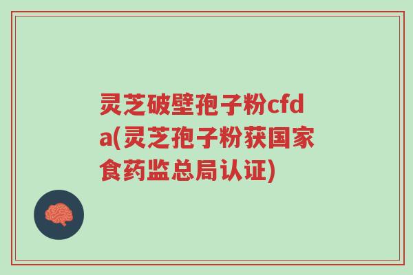 灵芝破壁孢子粉cfda(灵芝孢子粉获国家食药监总局认证)-第1张图片-超越 灵芝破壁孢子粉cfda(灵芝孢子粉获国家食药监总局认证)-第1张图片-超越