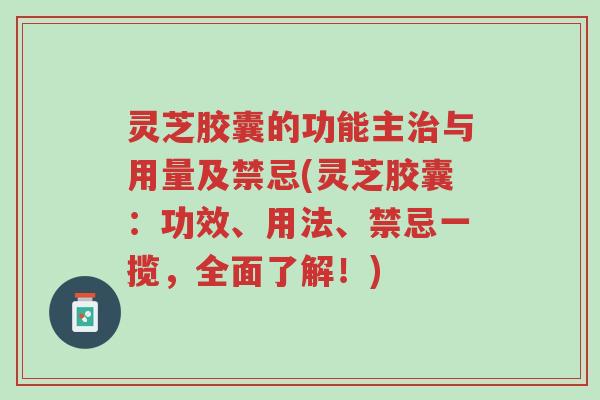 灵芝胶囊的功能主治与用量及禁忌(灵芝胶囊:功效、用法、禁忌一揽,全面了解!)-第1张图片-超越 灵芝胶囊的功能主治与用量及禁忌(灵芝胶囊:功效、用法、禁忌一揽,全面了解!)-第1张图片-超越