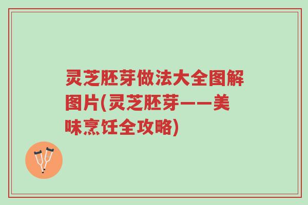 灵芝胚芽做法大全图解图片(灵芝胚芽——美味烹饪全攻略)-第1张图片-超越 灵芝胚芽做法大全图解图片(灵芝胚芽——美味烹饪全攻略)-第1张图片-超越