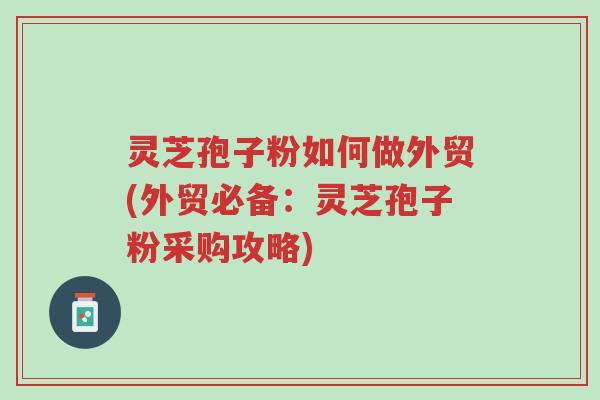 灵芝孢子粉如何做外贸(外贸必备:灵芝孢子粉采购攻略)-第1张图片-超越 灵芝孢子粉如何做外贸(外贸必备:灵芝孢子粉采购攻略)-第1张图片-超越