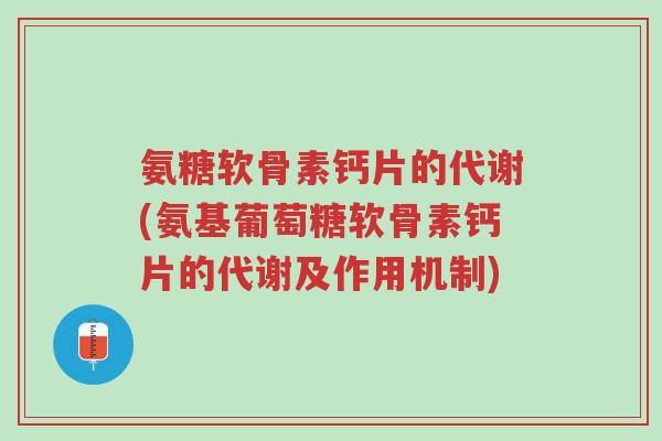 氨糖软骨素钙片的代谢(氨基葡萄糖软骨素钙片的代谢及作用机制)-第1张图片-超越 氨糖软骨素钙片的代谢(氨基葡萄糖软骨素钙片的代谢及作用机制)-第1张图片-超越