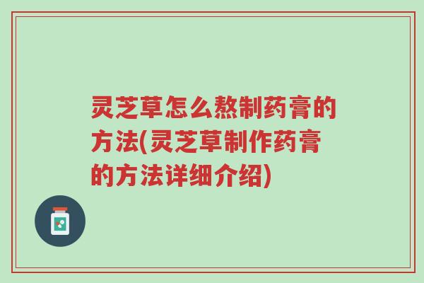 灵芝草怎么熬制药膏的方法(灵芝草制作药膏的方法详细介绍)-第1张图片-超越 灵芝草怎么熬制药膏的方法(灵芝草制作药膏的方法详细介绍)-第1张图片-超越