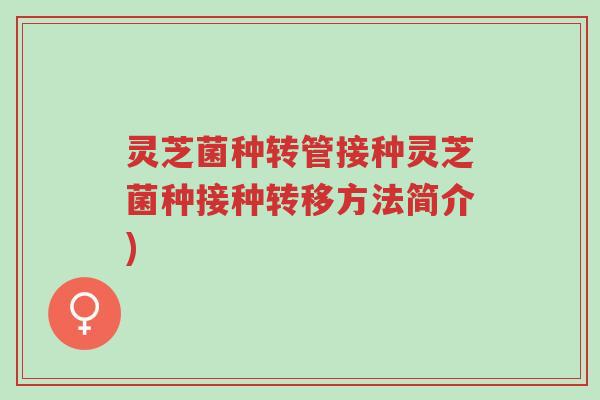 灵芝菌种转管接种灵芝菌种接种转移方法简介)-第1张图片-超越 灵芝菌种转管接种灵芝菌种接种转移方法简介)-第1张图片-超越