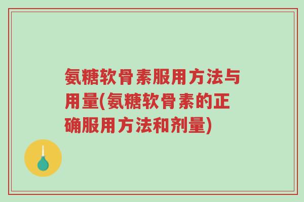 氨糖软骨素服用方法与用量(氨糖软骨素的正确服用方法和剂量)-第1张图片-超越 氨糖软骨素服用方法与用量(氨糖软骨素的正确服用方法和剂量)-第1张图片-超越