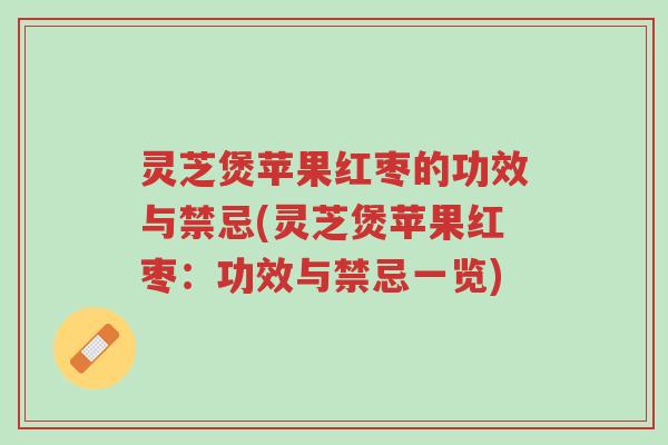 灵芝煲苹果红枣的功效与禁忌(灵芝煲苹果红枣:功效与禁忌一览)-第1张图片-超越 灵芝煲苹果红枣的功效与禁忌(灵芝煲苹果红枣:功效与禁忌一览)-第1张图片-超越