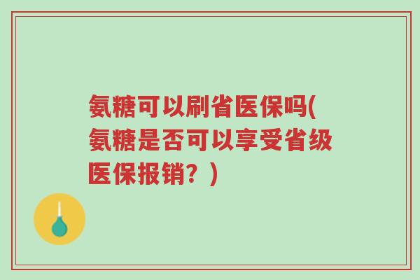 氨糖可以刷省医保吗(氨糖是否可以享受省级医保报销？)-第1张图片-超越