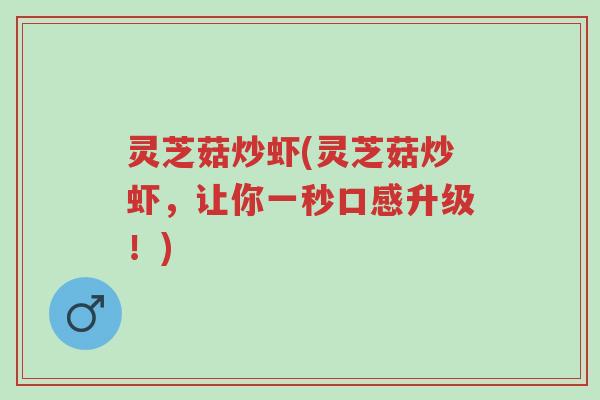 灵芝菇炒虾(灵芝菇炒虾,让你一秒口感升级!)-第1张图片-超越 灵芝菇炒虾(灵芝菇炒虾,让你一秒口感升级!)-第1张图片-超越