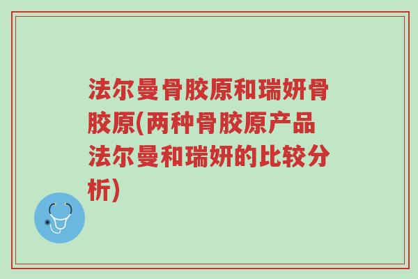 法尔曼骨胶原和瑞妍骨胶原(两种骨胶原产品法尔曼和瑞妍的比较分析)-第1张图片-超越 法尔曼骨胶原和瑞妍骨胶原(两种骨胶原产品法尔曼和瑞妍的比较分析)-第1张图片-超越