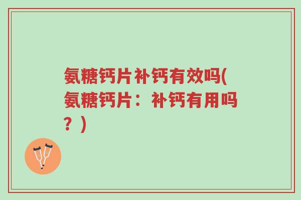 氨糖钙片补钙有效吗(氨糖钙片：补钙有用吗？)-第1张图片-超越