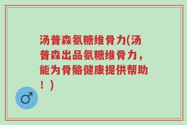 汤普森氨糖维骨力(汤普森出品氨糖维骨力,能为骨骼健康提供帮助!)-第1张图片-超越 汤普森氨糖维骨力(汤普森出品氨糖维骨力,能为骨骼健康提供帮助!)-第1张图片-超越