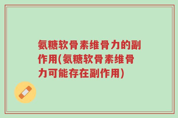 氨糖软骨素维骨力的副作用(氨糖软骨素维骨力可能存在副作用)-第1张图片-超越