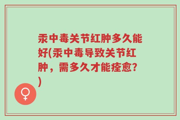 汞中毒关节红肿多久能好(汞中毒导致关节红肿,需多久才能痊愈?)-第1张图片-超越 汞中毒关节红肿多久能好(汞中毒导致关节红肿,需多久才能痊愈?)-第1张图片-超越