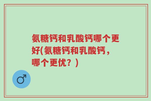 氨糖钙和乳酸钙哪个更好(氨糖钙和乳酸钙,哪个更优?)-第1张图片-超越 氨糖钙和乳酸钙哪个更好(氨糖钙和乳酸钙,哪个更优?)-第1张图片-超越