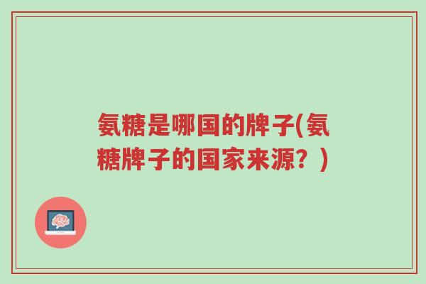 氨糖是哪国的牌子(氨糖牌子的国家来源?)-第1张图片-超越 氨糖是哪国的牌子(氨糖牌子的国家来源?)-第1张图片-超越