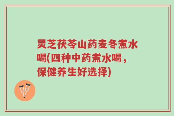 灵芝茯苓山药麦冬煮水喝(四种中药煮水喝,保健养生好选择)-第1张图片-超越 灵芝茯苓山药麦冬煮水喝(四种中药煮水喝,保健养生好选择)-第1张图片-超越