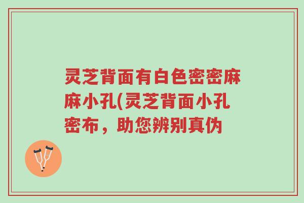 灵芝背面有白色密密麻麻小孔(灵芝背面小孔密布,助您辨别真伪-第1张图片-超越 灵芝背面有白色密密麻麻小孔(灵芝背面小孔密布,助您辨别真伪-第1张图片-超越