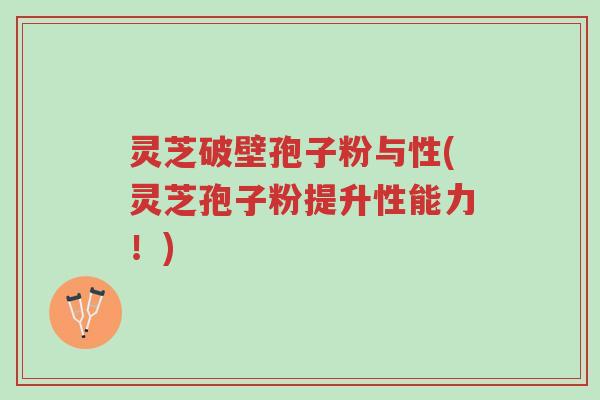 灵芝破壁孢子粉与性(灵芝孢子粉提升性能力!)-第1张图片-超越 灵芝破壁孢子粉与性(灵芝孢子粉提升性能力!)-第1张图片-超越