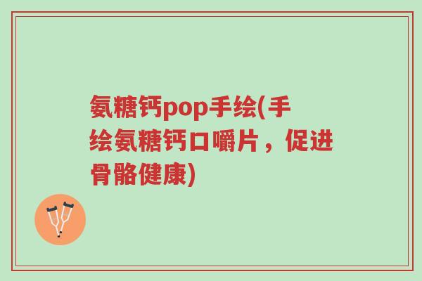氨糖钙pop手绘(手绘氨糖钙口嚼片,促进骨骼健康)-第1张图片-超越 氨糖钙pop手绘(手绘氨糖钙口嚼片,促进骨骼健康)-第1张图片-超越