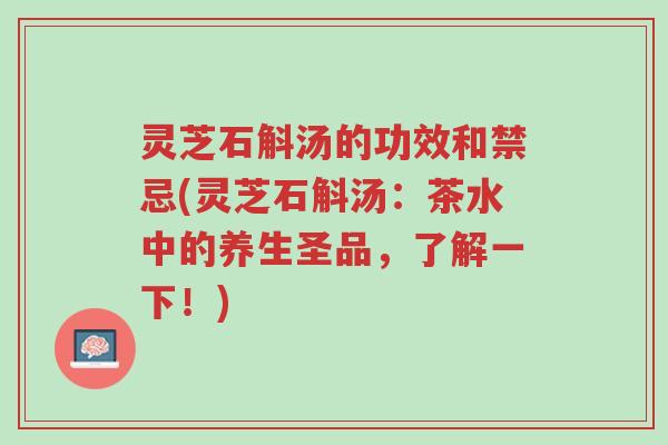 灵芝石斛汤的功效和禁忌(灵芝石斛汤:茶水中的养生圣品,了解一下!)-第1张图片-超越 灵芝石斛汤的功效和禁忌(灵芝石斛汤:茶水中的养生圣品,了解一下!)-第1张图片-超越
